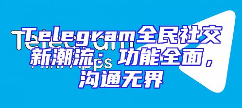 Telegram全民社交新潮流：功能全面，沟通无界