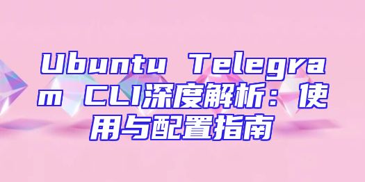 Ubuntu Telegram CLI深度解析：使用与配置指南