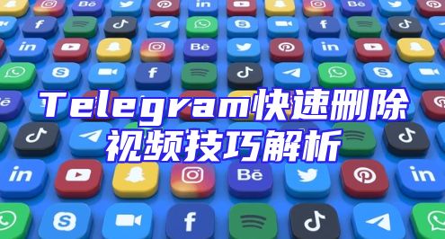 Telegram快速删除视频技巧解析