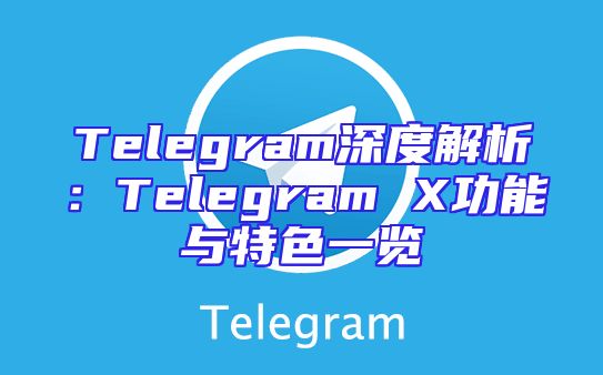 Telegram深度解析：Telegram X功能与特色一览