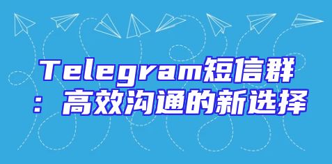 Telegram短信群：高效沟通的新选择
