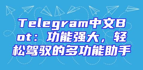 Telegram中文Bot：功能强大，轻松驾驭的多功能助手