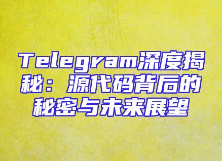 Telegram深度揭秘：源代码背后的秘密与未来展望