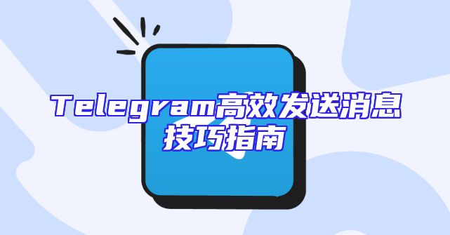 Telegram高效发送消息技巧指南
