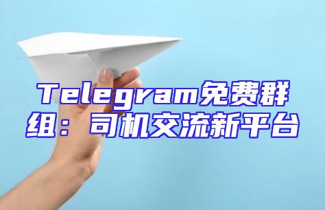 Telegram免费群组：司机交流新平台