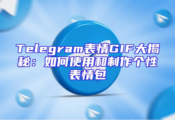 Telegram表情GIF大揭秘：如何使用和制作个性表情包