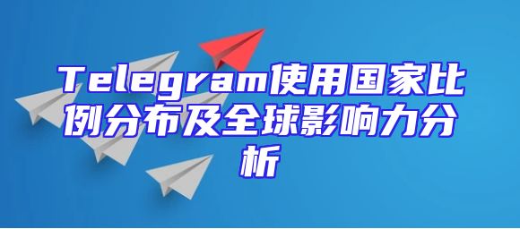 Telegram使用国家比例分布及全球影响力分析
