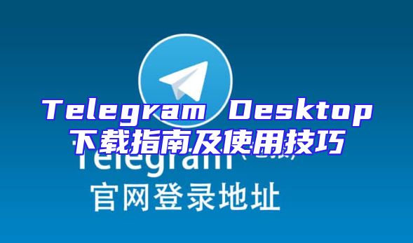Telegram Desktop下载指南及使用技巧