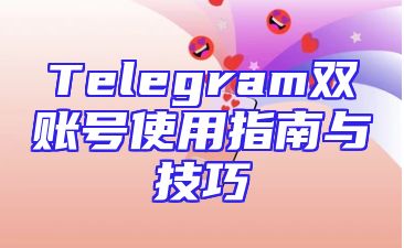 Telegram双账号使用指南与技巧