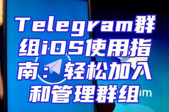 Telegram群组iOS使用指南：轻松加入和管理群组