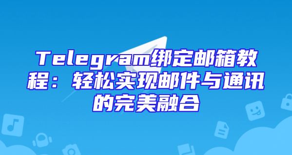 Telegram绑定邮箱教程：轻松实现邮件与通讯的完美融合