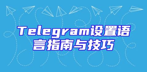 Telegram设置语言指南与技巧
