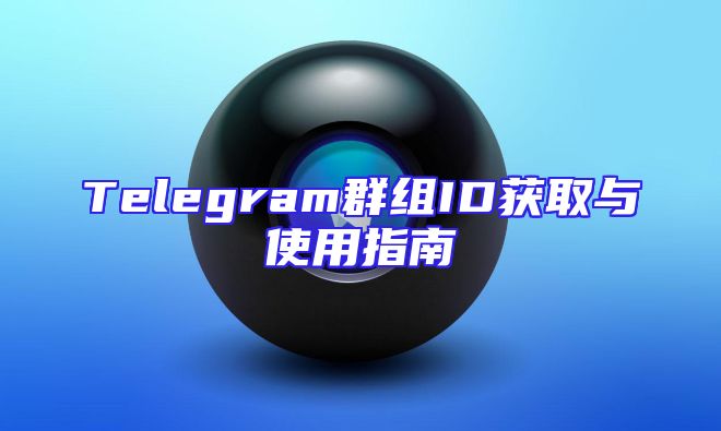 Telegram群组ID获取与使用指南