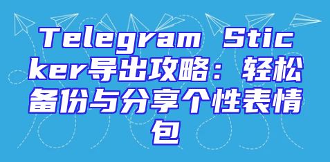 Telegram Sticker导出攻略：轻松备份与分享个性表情包
