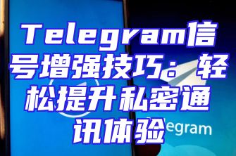 Telegram信号增强技巧：轻松提升私密通讯体验