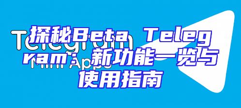 探秘Beta Telegram：新功能一览与使用指南