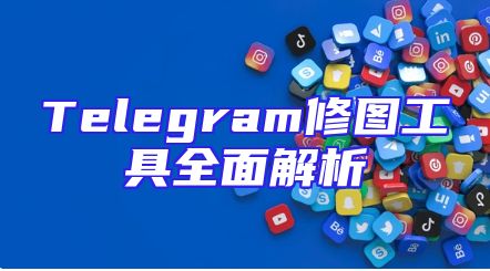Telegram修图工具全面解析