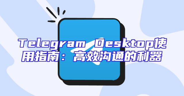 Telegram Desktop使用指南：高效沟通的利器