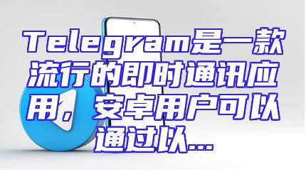 Telegram是一款流行的即时通讯应用，安卓用户可以通过以...