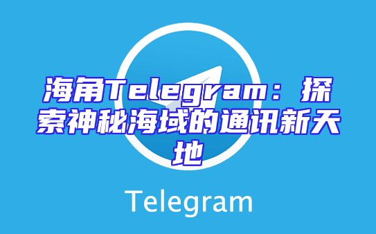海角Telegram：探索神秘海域的通讯新天地