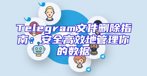 Telegram文件删除指南：安全高效地管理你的数据