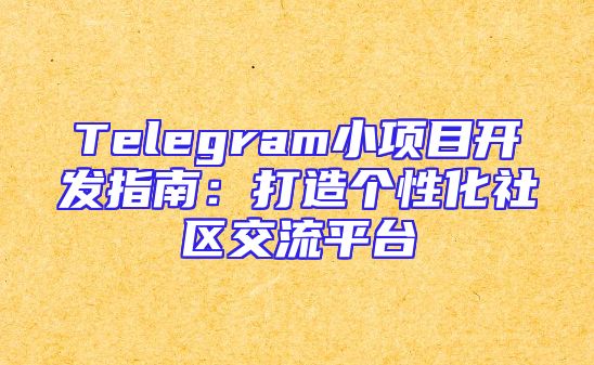 Telegram小项目开发指南：打造个性化社区交流平台
