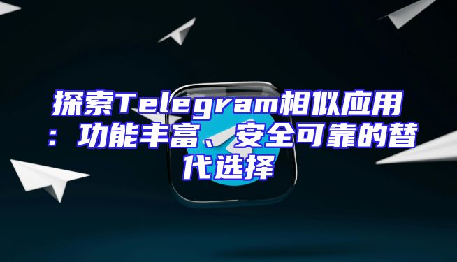 探索Telegram相似应用：功能丰富、安全可靠的替代选择
