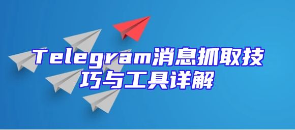 Telegram消息抓取技巧与工具详解