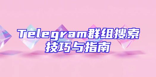 Telegram群组搜索技巧与指南