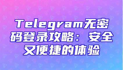 Telegram无密码登录攻略：安全又便捷的体验