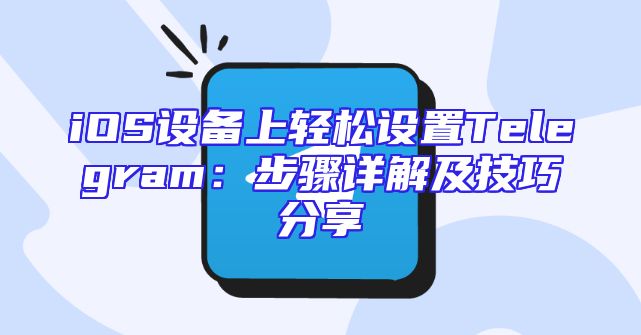 iOS设备上轻松设置Telegram：步骤详解及技巧分享