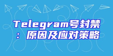 Telegram号封禁：原因及应对策略