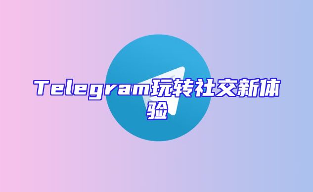 Telegram玩转社交新体验