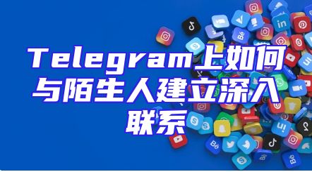 Telegram上如何与陌生人建立深入联系