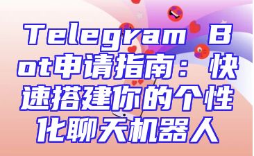 Telegram Bot申请指南：快速搭建你的个性化聊天机器人