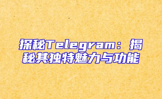 探秘Telegram：揭秘其独特魅力与功能
