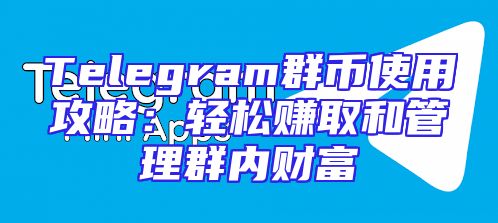 Telegram群币使用攻略：轻松赚取和管理群内财富