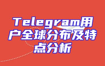Telegram用户全球分布及特点分析