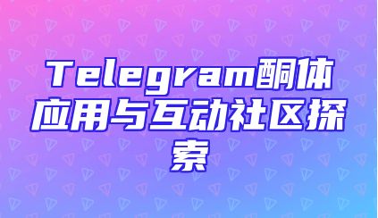 Telegram酮体应用与互动社区探索