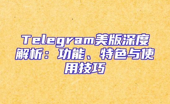 Telegram美版深度解析：功能、特色与使用技巧
