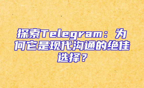 探索Telegram：为何它是现代沟通的绝佳选择？