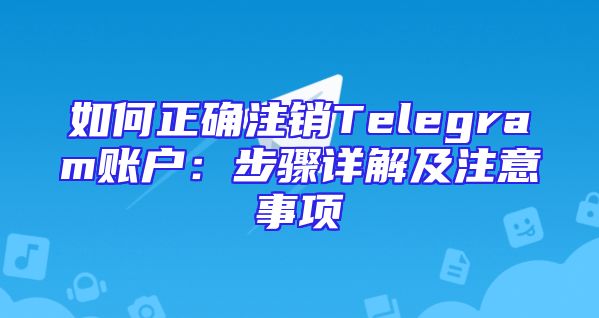 如何正确注销Telegram账户：步骤详解及注意事项