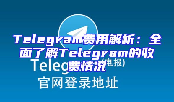 Telegram费用解析：全面了解Telegram的收费情况