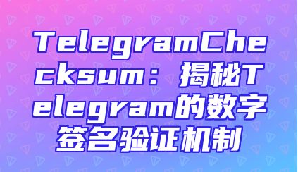 TelegramChecksum：揭秘Telegram的数字签名验证机制