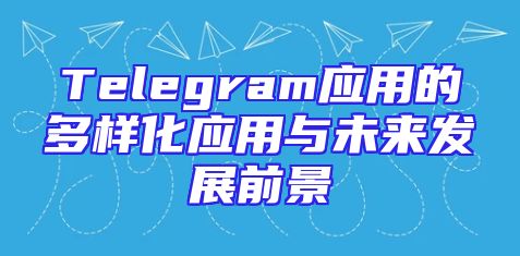 Telegram应用的多样化应用与未来发展前景