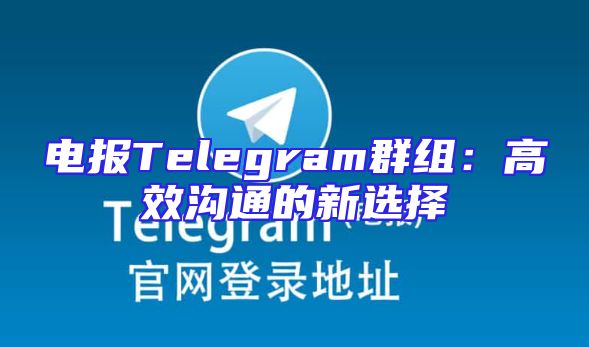 电报Telegram群组：高效沟通的新选择