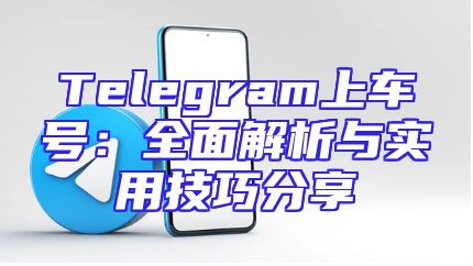 Telegram上车号：全面解析与实用技巧分享
