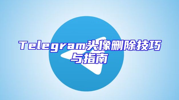 Telegram头像删除技巧与指南