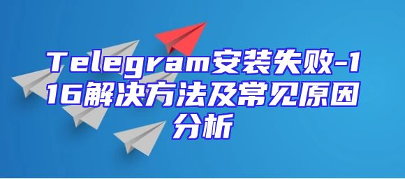Telegram安装失败-116解决方法及常见原因分析