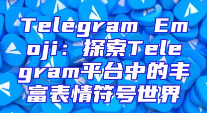 Telegram Emoji：探索Telegram平台中的丰富表情符号世界